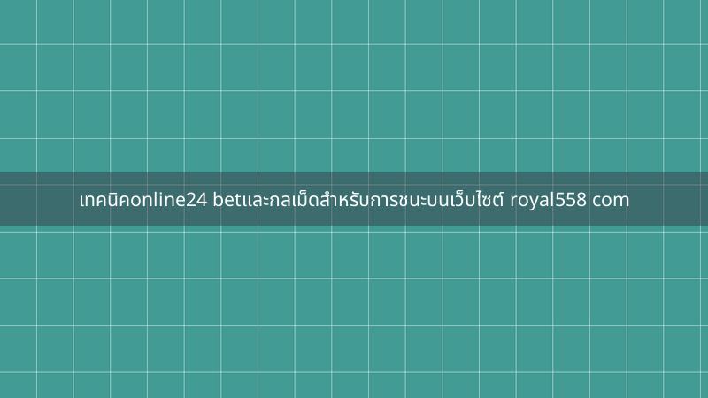 เทคนิคonline24 betและกลเม็ดสำหรับการชนะบนเว็บไซต์ royal558 com